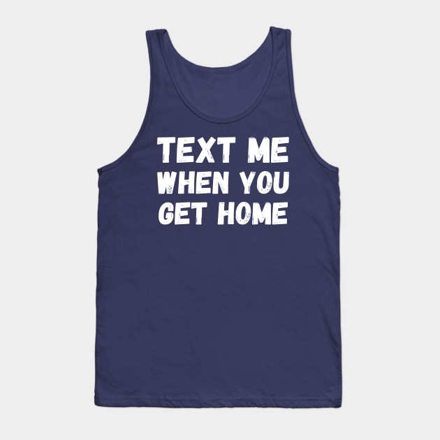 Text me when you get home Tank Top by T-SHIRT-2020